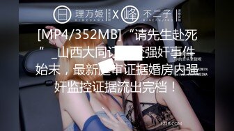 [MP4/352MB]“请先生赴死”_山西大同订婚变强奸事件始末，最新庭审证据婚房内强奸监控证据流出完档！