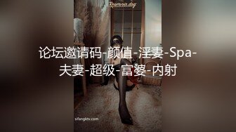 论坛邀请码-颜值-淫妻-Spa-夫妻-超级-富婆-内射