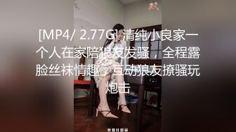 [MP4/ 2.77G] 清纯小良家一个人在家陪狼友发骚，全程露脸丝袜情趣，互动狼友撩骚玩炮击