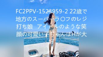 FC2PPV-1523959-2 22歳で地方のスーパーラ〇フのレジ打ち娘♥アイドルのような笑顔の可愛い子ちゃんはHが大好