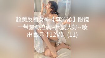 超美反差女神【李沁沁】眼镜一带骚劲拉满~尺度大好~喷出高远【12V】 (11)