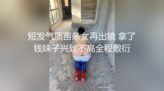 短发气质苗条女再出镜 拿了钱妹子兴致不高全程敷衍