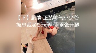 【下】剧情 正装帅气小少爷 被总裁老板玩弄 乖乖张开腿～