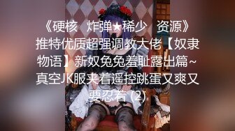 《硬核✅炸弹★稀少✅资源》推特优质超强调教大佬【奴隶物语】新奴兔兔羞耻露出篇~真空JK服夹着遥控跳蛋又爽又要忍着 (2)