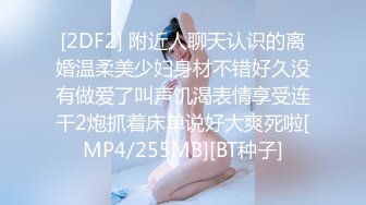 [2DF2] 附近人聊天认识的离婚温柔美少妇身材不错好久没有做爱了叫声饥渴表情享受连干2炮抓着床单说好大爽死啦[MP4/255MB][BT种子]