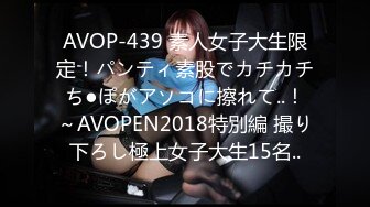 AVOP-439 素人女子大生限定！パンティ素股でカチカチち●ぽがアソコに擦れて..！～AVOPEN2018特別編 撮り下ろし極上女子大生15名..