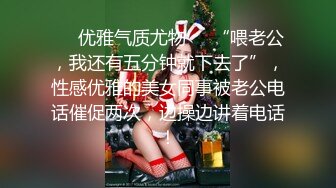 ❤️优雅气质尤物❤️“喂老公，我还有五分钟就下去了”，性感优雅的美女同事被老公电话催促两次，边操边讲着电话！