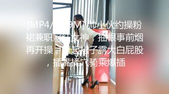 [MP4/ 359M] 帅小伙约操粉裙兼职网红女神，抽根事前烟再开操，撩起裙子露大白屁股，插嘴揉穴骑乘爆插