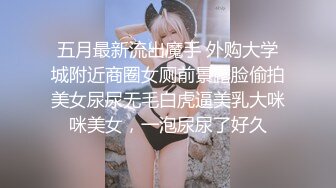 五月最新流出魔手 外购大学城附近商圈女厕前景露脸偷拍美女尿尿无毛白虎逼美乳大咪咪美女，一泡尿尿了好久