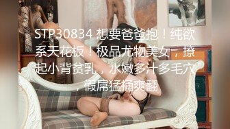 STP30834 想要爸爸抱！纯欲系天花板！极品尤物美女，撩起小背贫乳，水嫩多汁多毛穴，假屌猛捅爽翻