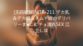 [无码破解]NITR-211 デカ乳＆デカ尻ムチムチ娘のデリバリーま●こビチョ濡れSEX 江上しほ