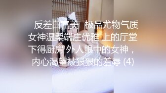 ✨反差白富美✨极品尤物气质女神温柔端庄优雅 上的厅堂下得厨房 外人眼中的女神，内心渴望被狠狠的羞辱 (4)