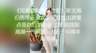 《完美露脸精品泄密》斯文海归男带新撩女友报复性出游重点是自拍啪啪全过程 前戏到高潮一气呵成~大奶子抖得非常带感