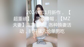 ♈ ♈ ♈ 2024年11月新作， 【超重磅】，顶级绿帽，【MZ夫妻】淫荡妻子，各种换妻活动，扒开骚穴给单男吃