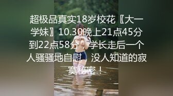 超极品真实18岁校花〖大一学妹〗10.30晚上21点45分到22点58分，学长走后一个人骚骚地自慰，没人知道的寂寞秘密！