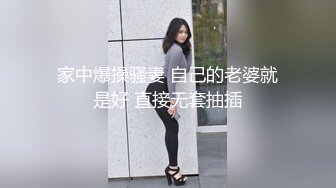 家中爆操骚妻 自己的老婆就是好 直接无套抽插