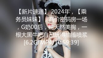 【新片速遞】 2024年，【乘务员妹妹】，高价密码房一场，G奶00后，纯天然美胸，一根大黑牛把自己玩得抽搐喷浆[6.2G/MP4/10:59:39]