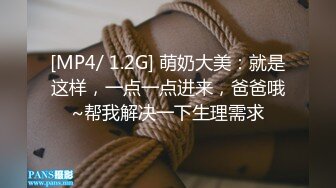 [MP4/ 1.2G] 萌奶大美：就是这样，一点一点进来，爸爸哦~帮我解决一下生理需求