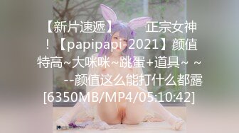 【新片速遞】✨✨✨正宗女神！【papipapi-2021】颜值特高~大咪咪~跳蛋+道具~ ~✨✨✨--颜值这么能打什么都露[6350MB/MP4/05:10:42]