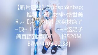 【新片速遞】&nbsp;&nbsp;✨✨✨推荐！清纯女神~绝世美乳~【月下貂蝉】这身材绝了~顶~！~！~✨✨✨-~~这奶子简直顶到爆啊~！！[3520MB/MP4/05:22:33]