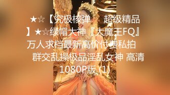 ★☆【究极核弹❤️超级精品】★☆绿帽大神『大魔王FQ』万人求档最新高价付费私拍❤️群交乱操极品淫乱女神 高清1080P版 (1)