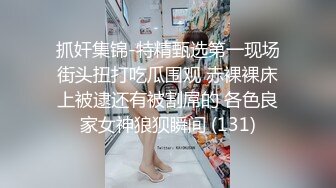 抓奸集锦-特精甄选第一现场街头扭打吃瓜围观 赤裸裸床上被逮还有被割屌的 各色良家女神狼狈瞬间 (131)