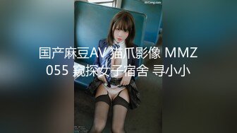 国产麻豆AV 猫爪影像 MMZ055 窥探女子宿舍 寻小小