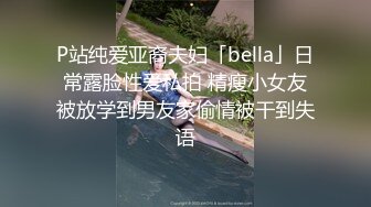 P站纯爱亚裔夫妇「bella」日常露脸性爱私拍 精瘦小女友被放学到男友家偷情被干到失语