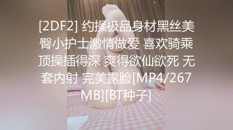 [2DF2] 约操极品身材黑丝美臀小护士激情做爱 喜欢骑乘顶操插得深 爽得欲仙欲死 无套内射 完美露脸[MP4/267MB][BT种子]