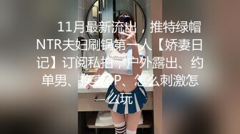 ❤️11月最新流出，推特绿帽NTR夫妇刷锅第一人【娇妻日记】订阅私拍，户外露出、约单男、换妻4P、怎么刺激怎么玩