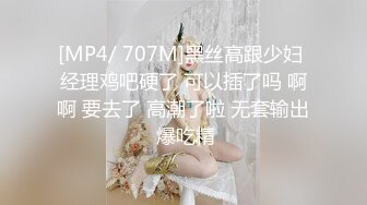 [MP4/ 707M]黑丝高跟少妇 经理鸡吧硬了 可以插了吗 啊啊 要去了 高潮了啦 无套输出 爆吃精