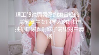 理工眼镜男暑假约炮曾经的❤️美乳高中女同学人肉打桩机抽插口爆颜射妹子嘴里对白清晰