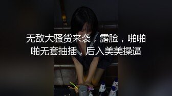 无敌大骚货来袭，露脸，啪啪啪无套抽插，后入美美操逼