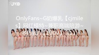 OnlyFans~G奶爆乳【cjmiles】网红模特~兼职高端陪游~多P淫趴【100V】  (11)