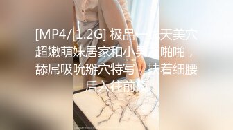 [MP4/ 1.2G] 极品一线天美穴超嫩萌妹居家和小男友啪啪，舔屌吸吮掰穴特写，扶着细腰后入往前顶