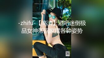 -zhifu-【高清】酒吧迷倒极品女神带回家摆各种姿势