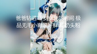 爸爸钻进19岁女儿的房间 极品无毛小嫩逼好鲜嫩 奶头粉嫩