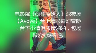 电影院《疯狂原始人》深夜场【Avove】台上精彩奇幻冒险，台下小情侣激情啪啪，包场做爱劲爆刺激