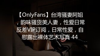 【OnlyFans】台湾骚妻阿姐，韵味骚货美人妻，性爱日常反差VIP订阅，日常性爱，自慰露出裸体艺术写真 44