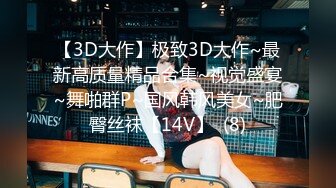 【3D大作】极致3D大作~最新高质量精品合集~视觉盛宴~舞啪群P~国风韩风美女~肥臀丝袜【14V】  (8)