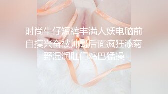 时尚牛仔短裤丰满人妖电脑前自摸兴奋被帅哥后面疯狂添菊野湿润肛门鸡巴猛操