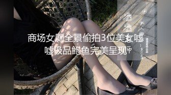 商场女厕全景偷拍3位美女嘘嘘极品鲍鱼完美呈现