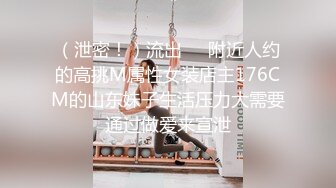 （泄密！）流出❤️附近人约的高挑M属性女装店主176CM的山东妹子生活压力大需要通过做爱来宣泄