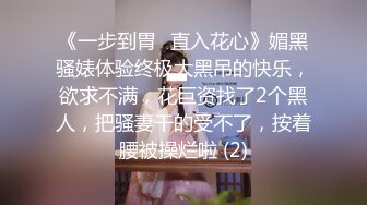 《一步到胃⚡直入花心》媚黑骚婊体验终极大黑吊的快乐，欲求不满，花巨资找了2个黑人，把骚妻干的受不了，按着腰被操烂啦 (2)