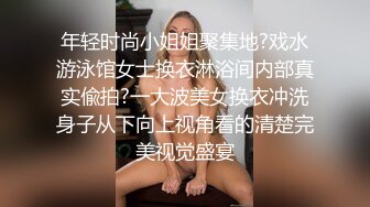 年轻时尚小姐姐聚集地?戏水游泳馆女士换衣淋浴间内部真实偸拍?一大波美女换衣冲洗身子从下向上视角看的清楚完美视觉盛宴