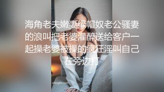 海角老夫嫩妻绿帽奴老公骚妻的浪叫把老婆灌醉送给客户一起操老婆被操的疯狂淫叫自己在旁边打