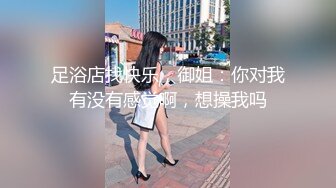 足浴店找快乐，御姐：你对我有没有感觉啊，想操我吗