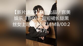 【新片速遞】麻豆出品／宫美娱乐_TT-007_超短裙长腿黑丝女上司[MP4/718MB/00:24:17]