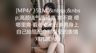 [MP4/ 351M]&nbsp;&nbsp;高颜值气质骚妻 爽不爽 嗯 哪里爽 看老婆坐在单男身上 自己抽插配合那享受的表情 鸡儿就兴奋