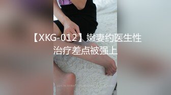 【XKG-012】嫩妻约医生性治疗差点被强上